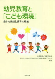 幼児教育と「こども環境」 豊かな発達と保育の環境[本/雑誌] / 氏原陽子/編著 倉賀野志郎/編著 くしろせんもん学校・幼児の『環境』研究グループ/編著