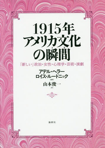 1915年アメリカ文化の瞬間(とき) 「新しい」政治・女性・心理学・芸術・演劇 / 原タイトル:1915 The Cultural Moment[本/雑誌] / アデル・ヘラー/編著 ロイス・ルードニック/編著 山本俊一/訳