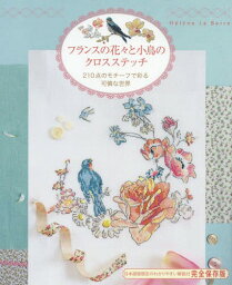 フランスの花々と小鳥のクロスステッチ 210点のモチーフで彩る可憐な世界 / 原タイトル:Le langage des fleurs a broder au point de croix[本/雑誌] / エレーヌ・ル・ベール/著 〔柴田里芽/翻訳・執筆〕