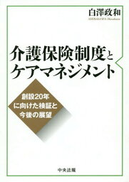 介護保険制度とケアマネジメント 創設20年に向けた検証と今後の展望[本/雑誌] / 白澤政和/編