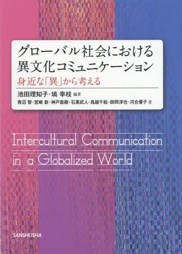 グローバル社会における異文化コミュニケーション 身近な「異」から考える[本/雑誌] / 池田理知子/編著 塙幸枝/編著 青沼智/著 宮崎新/著 神戸直樹/著 石黒武人/著 鳥越千絵/著 師岡淳也/著 河合優子/著