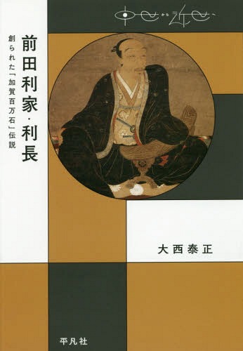 前田利家・利長 創られた「加賀百万石」伝説[本/雑誌] (中世から近世へ) / 大西泰正/著
