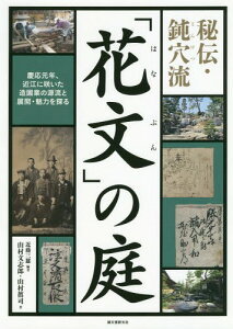 秘伝・鈍穴流「花文」の庭[本/雑誌] (慶応元年、近江に咲いた造園業の源流と展開) / 近藤三雄/編著 山村文志郎/著 山村眞司/著