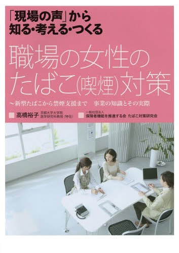 職場の女性のたばこ〈喫煙〉対策 新型たばこから禁煙支援まで事業の知識とその実際[本/雑誌] (「現場の声」から知る・考える・つくる) / 高橋裕子/著 保険者機能を推進する会たばこ対策研究会/〔執筆協力〕