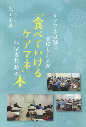 「食べていけるケアマネ」になるための本[本/雑誌] (ケアマネ試験に合格した人が) / 児玉由美/著