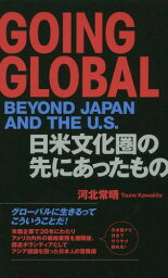 GOING GLOBAL BEYOND JAPAN AND THE U.S. 日米文化圏の先にあったもの[本/雑誌] / 河北常晴/著