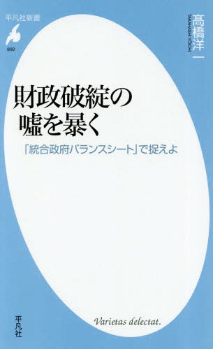 財政破綻の嘘を暴く 「統合政府バランスシート」で捉えよ[本/雑誌] (平凡社新書) / 高橋洋一/著