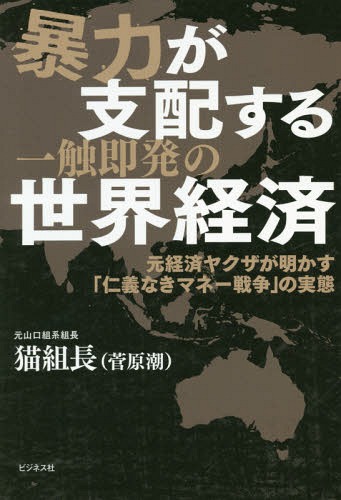 暴力が支配する一触即発の世界経済 元経済ヤクザが明かす「仁義なきマネー戦争」の実態[本/雑誌] / 猫..