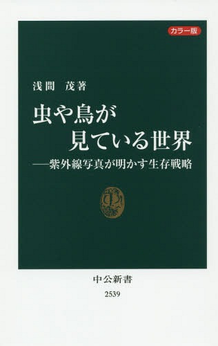 虫や鳥が見ている世界 紫外線写真が明かす生存戦略 カラー版[本/雑誌] (中公新書) / 浅間茂/著