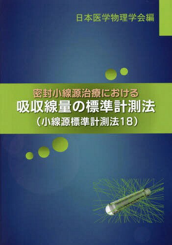 密封小線源治療における吸収線量の標準計測[本/雑誌] / 日本医学物理学会/編