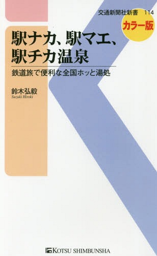 駅ナカ、駅マエ、駅チカ温泉 鉄道旅で便利な全国ホッと湯処 カラー版[本/雑誌] (交通新聞社新書) / 鈴木弘毅/著