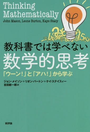 教科書では学べない数学的思考 「ウーン!」と「アハ!」から学ぶ / 原タイトル:THINKING MATHEMATICALLY 原著第2版の抄訳 / ジョン・メイソン/〔著〕 リオン・バートン/〔著〕 ケイ・ステイスィー/〔著〕 吉田新一郎/訳