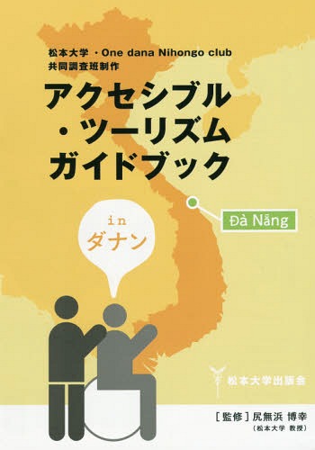 アクセシブル・ツーリズムガイドブ ダナン[本/雑誌] / 松本大学・OnedanaNihongoclubアクセシブル・ツーリズムガイドブックinダナン共同作成調査班/編集 尻無浜博幸/監修