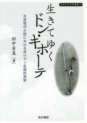 生きてゆくドン・キホーテ 日米現代小説における非ロマン主義的受容[本/雑誌] (日本女子大学叢書) / 田中有美/著