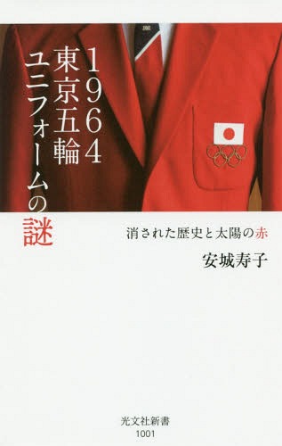 1964東京五輪ユニフォームの謎 消された歴史と太陽の赤 (光文社新書)[本/雑誌] / 安城寿子/著