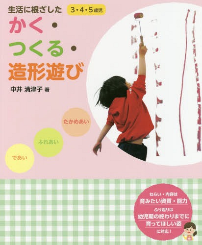 生活に根ざしたかく・つくる・造形遊び 3・4・5歳児[本/雑誌] / 中井清津子/著