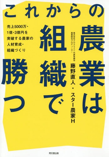 これからの農業は組織で勝つ 売上5000万・1億・3億円を突破する農家の人材育成・組織づくり[本/雑誌] (DO) / 藤野直人/著 スター農家H/著