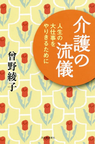 介護の流儀 人生の大仕事をやりきるために[本/雑誌] / 曾野綾子/著