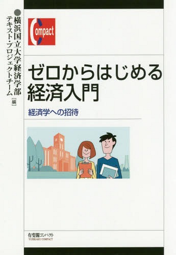 ゼロからはじめる経済入門 経済学への招待[本/雑誌] (有斐閣コンパクト) / 横浜国立大学経済学部テキスト・プロジェクトチーム/編