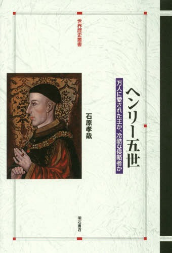 ヘンリー五世 万人に愛された王か、冷酷な侵略者か[本/雑誌] (世界歴史叢書) / 石原孝哉/著