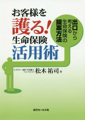 お客様を護る!生命保険活用術～出口から考[本/雑誌] / 松木祐司/著