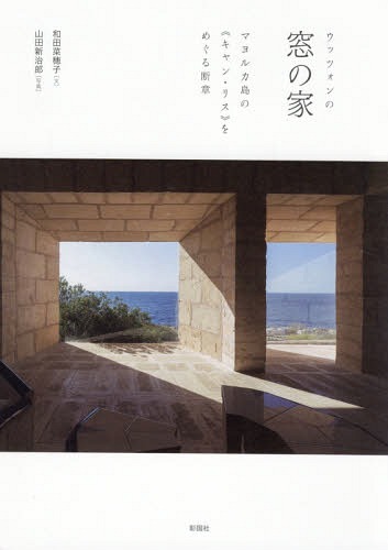 ウッツォンの窓の家 マヨルカ島の《キャン・リス》をめぐる断章[本/雑誌] / 和田菜穂子/文 山田新治郎/写真