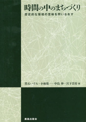 時間の中のまちづくり 歴史的な環境の意味を問いなおす[本/雑誌] / 黒石いずみ/著 小林敬一/著 中島伸/著 宮下貴裕/著