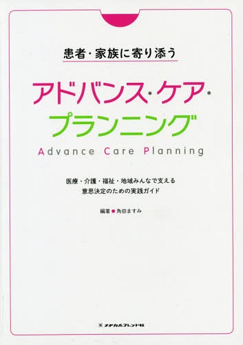 患者・家族に寄り添うアドバンス・ケア・プランニング 医療・介護・福祉・地域みんなで支える意思決定のための実践ガイド[本/雑誌] / 角田ますみ/編著