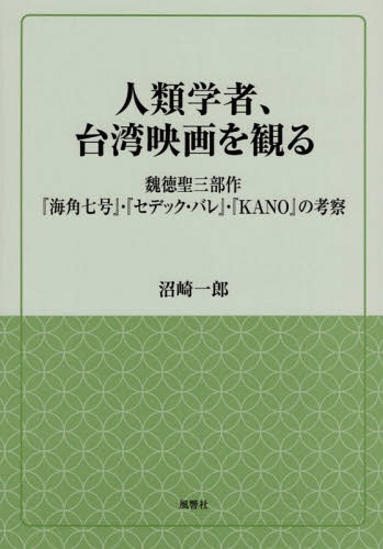 人類学者、台湾映画を観る―魏徳聖三部作『海角七号』・『セデック・バレ』・『KANO』の考察[本/雑誌] (風響社ブックレット) / 沼崎一郎/著