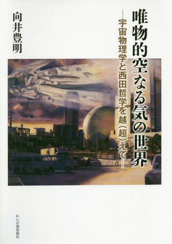 唯物的空なる気の世界 宇宙物理学と西田哲学を越〈超〉えて[本/雑誌] / 向井豊明/著