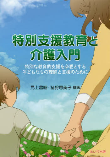 特別支援教育と介護入門 特別な教育的支援を必要とする子どもたちの理解と支援のために[本/雑誌] / 見上昌睦/編著 猪狩恵美子/編著