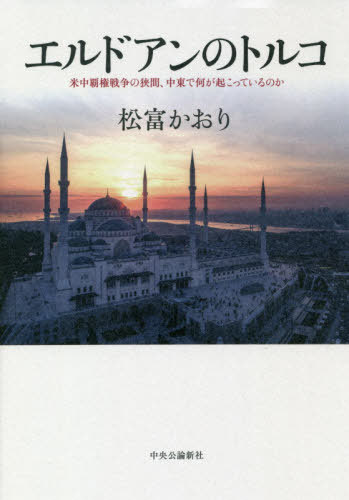 エルドアンのトルコ 米中覇権戦争の狭間、中東で何が起こっているのか[本/雑誌] / 松富かおり/著