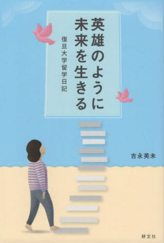 英雄のように未来を生きる 復旦大学留学日[本/雑誌] / 吉永英未/著