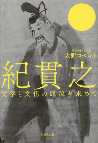 紀貫之 文学と文化の底流を求めて[本/雑誌] / 大野ロベルト/著