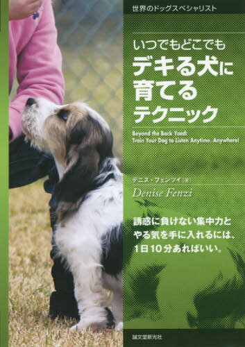 いつでもどこでもデキる犬に育てるテクニック 誘惑に負けない集中力とやる気を手に入れるには、1日10分あればいい。 / 原タイトル:Beyond the Back Yard[本/雑誌] / デニス・フェンツィ/著