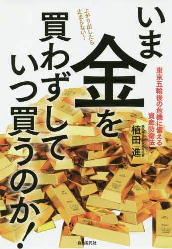 いま金を買わずしていつ買うのか! 東京五輪後の危機に備える資産防衛法[本/雑誌] / 植田進/著