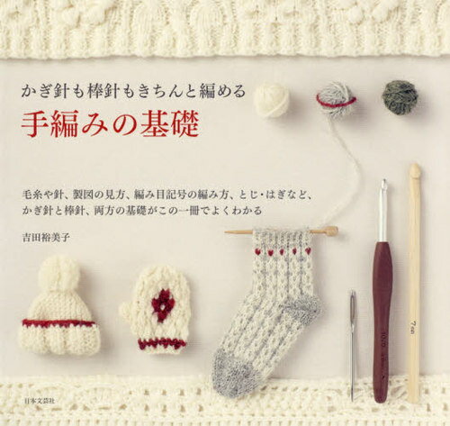 かぎ針も棒針もきちんと編める手編みの基礎 毛糸や針、製図の見方、編み目記号の編み方、とじ・はぎなど、かぎ針と棒針、両方の基礎がこの一冊でよくわかる[本/雑誌] / 吉田裕美子/著