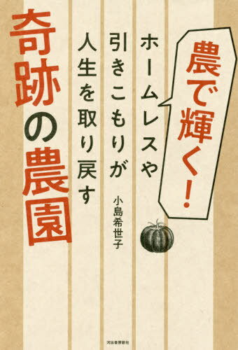 農で輝く!ホームレスや引きこもりが人生を取り戻す奇跡の農園[本/雑誌] / 小島希世子/著