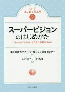 スーパービジョンのはじめかた これからバイザーになる人に必要なスキル[本/雑誌] (シリーズはじめてみよう) / 日本福祉大学スーパービジョン研究センター/監修 大谷京子/編著 山口みほ/編著