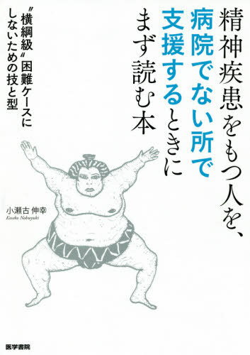 精神疾患をもつ人を、病院でない所で支援するときにまず読む本 “横綱級”困難ケースにしないための技と型[本/雑誌] / 小瀬古伸幸/著