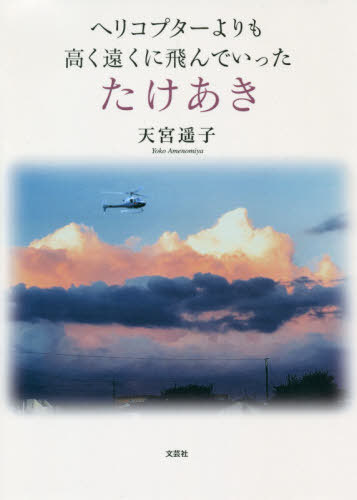 ヘリコプターよりも高く遠くに飛んでいったたけあき[本/雑誌] / 天宮遥子/著