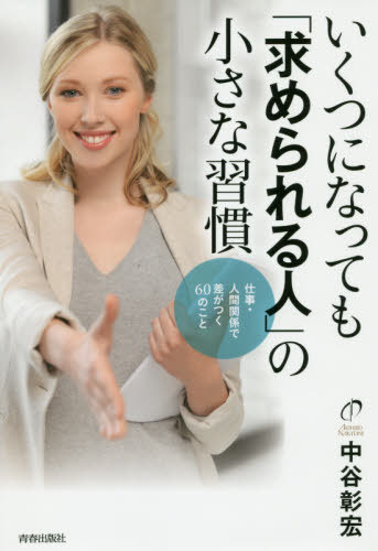 いくつになっても「求められる人」の小さな習慣 仕事・人間関係で差がつく60のこと[本/雑誌] / 中谷彰宏/著