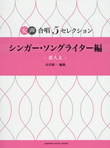 楽譜 シンガー・ソングライター編〜恋人よ[本/雑誌] (女声合唱5セレクション) / 山室紘一/編曲