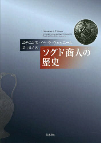 ソグド商人の歴史 / 原タイトル:HISTOIRE DES MARCHANDS SOGDIENS 原著第2版の翻訳 / エチエンヌ・ドゥ・ラ・ヴェシエール/〔著〕 影山悦子/訳