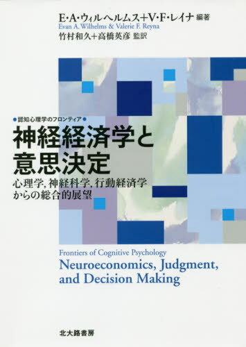 神経経済学と意思決定 心理学 神経科学 行動経済学からの総合的展望 / 原タイトル:NEUROECONOMICS JUDGMENT AND DECISION MAKING[本/雑誌] (認知心理学のフロンティア) / E・A・ウィルヘルムス/編著 V・F・レイナ/編著 竹村和久/監訳 高橋英彦/監訳