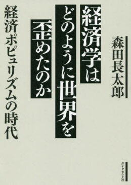 [書籍のゆうメール同梱は2冊まで]/経済学はどのように世界を歪めたのか 経済ポピュリズムの時代[本/雑誌] / 森田長太郎/著