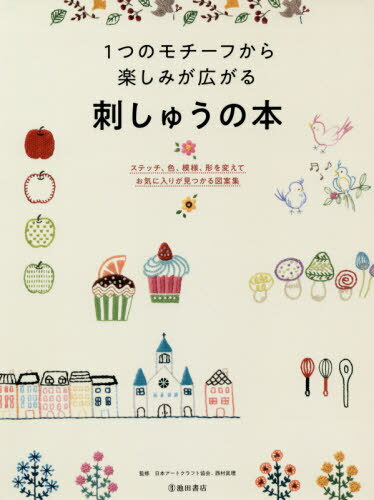 1つのモチーフから楽しみが広がる刺しゅう[本/雑誌] / 日本アートクラフト協会/監修 西村眞理/監修