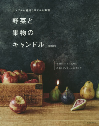 野菜と果物のキャンドル シンプルな材料でリアルな表現 本物そっくりに見せる着彩とディテールの作り方[本/雑誌] / 兼島麻里/著