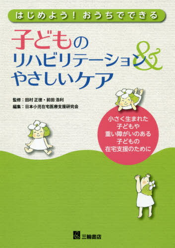 はじめよう!おうちでできる子どものリハビリテーション&やさしいケア 小さく生まれた子どもや重い障がいのある子どもの在宅支援のために[本/雑誌] / 田村正徳/監修 前田浩利/監修 日本小児在宅医療支援研究会/編集