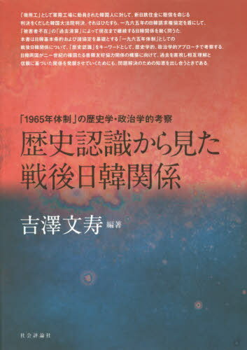 歴史認識から見た戦後日韓関係 「1965年体制」の歴史学・政治学的考察[本/雑誌] / 吉澤文寿/編著